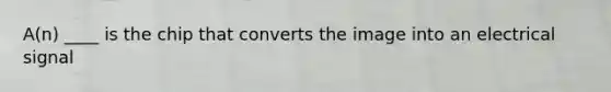 A(n) ____ is the chip that converts the image into an electrical signal