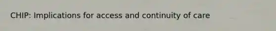 CHIP: Implications for access and continuity of care