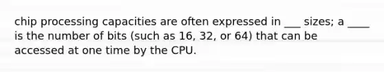 chip processing capacities are often expressed in ___ sizes; a ____ is the number of bits (such as 16, 32, or 64) that can be accessed at one time by the CPU.