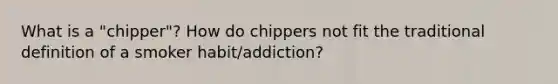 What is a "chipper"? How do chippers not fit the traditional definition of a smoker habit/addiction?