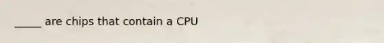 _____ are chips that contain a CPU