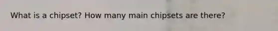 What is a chipset? How many main chipsets are there?