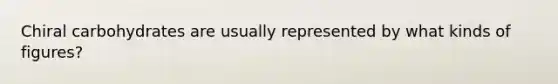 Chiral carbohydrates are usually represented by what kinds of figures?