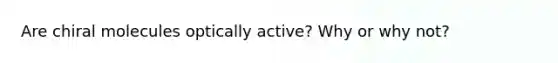 Are chiral molecules optically active? Why or why not?