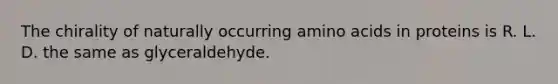 The chirality of naturally occurring amino acids in proteins is R. L. D. the same as glyceraldehyde.