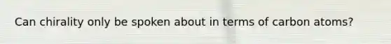 Can chirality only be spoken about in terms of carbon atoms?