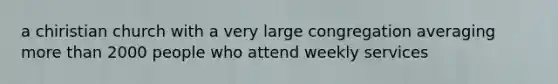 a chiristian church with a very large congregation averaging more than 2000 people who attend weekly services