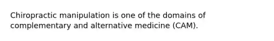 Chiropractic manipulation is one of the domains of complementary and alternative medicine (CAM).