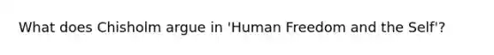 What does Chisholm argue in 'Human Freedom and the Self'?