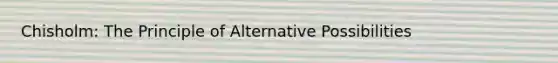 Chisholm: The Principle of Alternative Possibilities