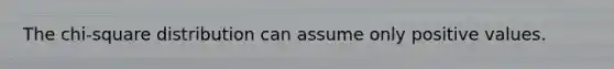 The chi-square distribution can assume only positive values.