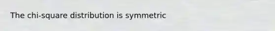 The chi-square distribution is symmetric