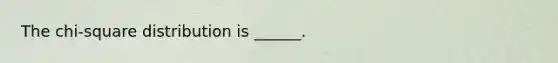 The chi-square distribution is ______.