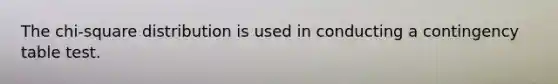 The chi-square distribution is used in conducting a contingency table test.