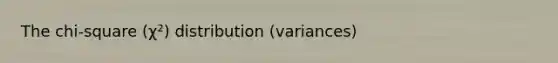 The chi-square (χ²) distribution (variances)