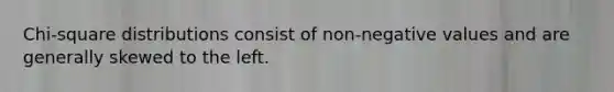Chi-square distributions consist of non-negative values and are generally skewed to the left.