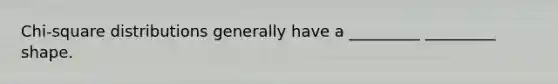 Chi-square distributions generally have a _________ _________ shape.