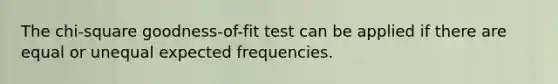 The chi-square goodness-of-fit test can be applied if there are equal or unequal expected frequencies.