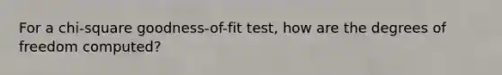 For a chi-square goodness-of-fit test, how are the degrees of freedom computed?