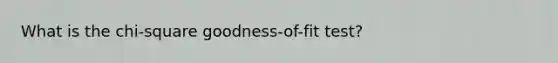 What is the chi-square goodness-of-fit test?