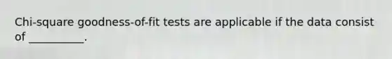 Chi-square goodness-of-fit tests are applicable if the data consist of​ __________.