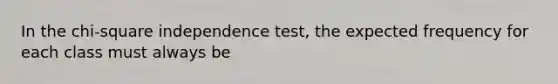 In the chi-square independence test, the expected frequency for each class must always be