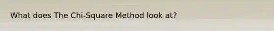 What does The Chi-Square Method look at?