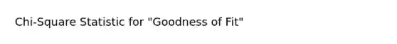 Chi-Square Statistic for "Goodness of Fit"