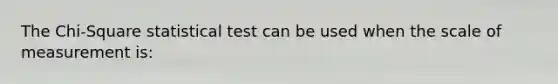 The Chi-Square statistical test can be used when the scale of measurement is: