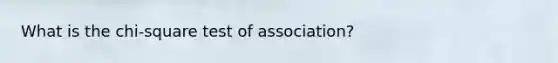 What is the chi-square test of association?