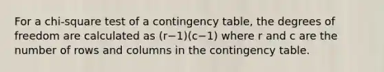 For a chi-square test of a contingency table, the degrees of freedom are calculated as (r−1)(c−1) where r and c are the number of rows and columns in the contingency table.