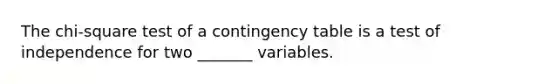 The chi-square test of a contingency table is a test of independence for two _______ variables.