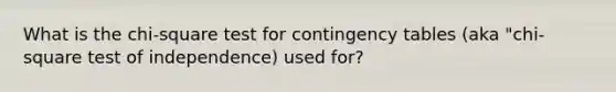 What is the chi-square test for contingency tables (aka "chi-square test of independence) used for?