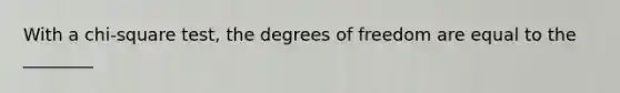 With a chi-square test, the degrees of freedom are equal to the ________