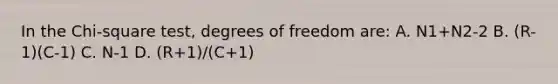 In the Chi-square test, degrees of freedom are: A. N1+N2-2 B. (R-1)(C-1) C. N-1 D. (R+1)/(C+1)