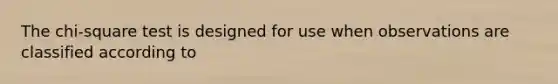 The chi-square test is designed for use when observations are classified according to
