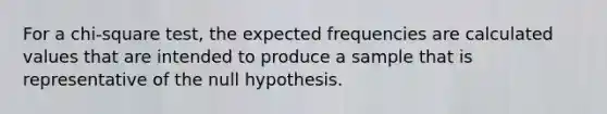 For a chi-square test, the expected frequencies are calculated values that are intended to produce a sample that is representative of the null hypothesis.