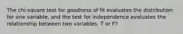 The chi-square test for goodness of fit evaluates the distribution for one variable, and the test for independence evaluates the relationship between two variables. T or F?