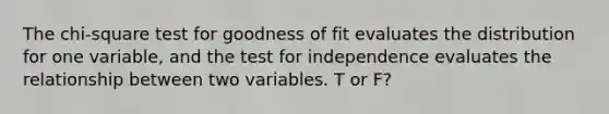 The chi-square test for goodness of fit evaluates the distribution for one variable, and the test for independence evaluates the relationship between two variables. T or F?