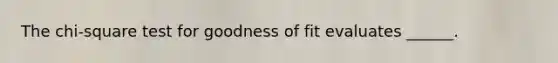 The chi-square test for goodness of fit evaluates ______.