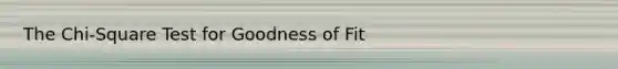 The Chi-Square Test for Goodness of Fit