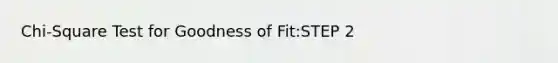 Chi-Square Test for Goodness of Fit:STEP 2