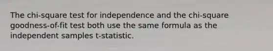 The chi-square test for independence and the chi-square goodness-of-fit test both use the same formula as the independent samples t-statistic.