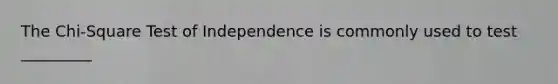 The Chi-Square Test of Independence is commonly used to test _________