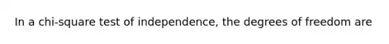 In a chi-square test of independence, the degrees of freedom are