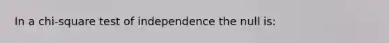 In a chi-square test of independence the null is: