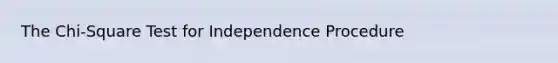 The Chi-Square Test for Independence Procedure