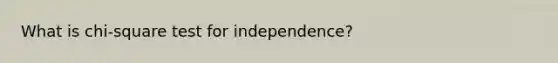 What is chi-square test for independence?