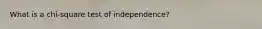 What is a chi-square test of independence?