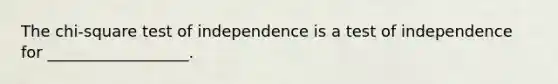 The chi-square test of independence is a test of independence for __________________.